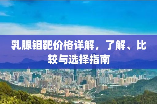 乳腺钼靶价格详解，了解、比较与选择指南