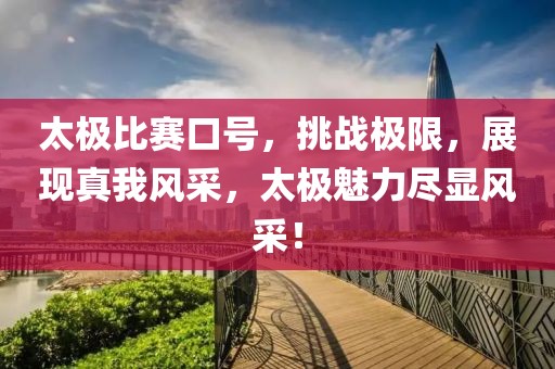 太极比赛口号，挑战极限，展现真我风采，太极魅力尽显风采！