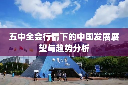 五中全会行情下的中国发展展望与趋势分析