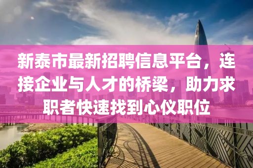 新泰市最新招聘信息平台，连接企业与人才的桥梁，助力求职者快速找到心仪职位