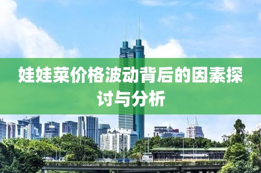娃娃菜价格波动背后的因素探讨与分析