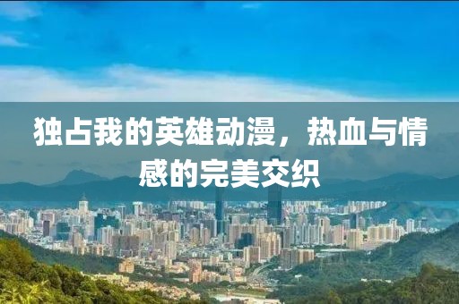 独占我的英雄动漫，热血与情感的完美交织