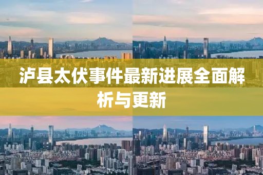 泸县太伏事件最新进展全面解析与更新