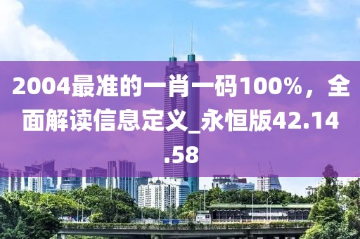 2004最准的一肖一码100%，全面解读信息定义_永恒版42.14.58