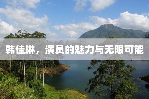 韩佳琳，演员的魅力与无限可能
