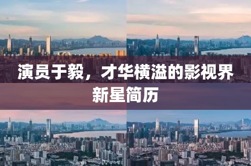 演员于毅，才华横溢的影视界新星简历