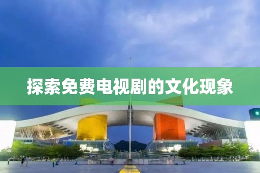 探索免费电视剧的文化现象
