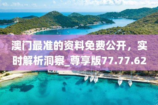 澳门最准的资料免费公开，实时解析洞察_尊享版77.77.62