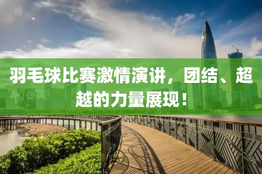 羽毛球比赛激情演讲，团结、超越的力量展现！