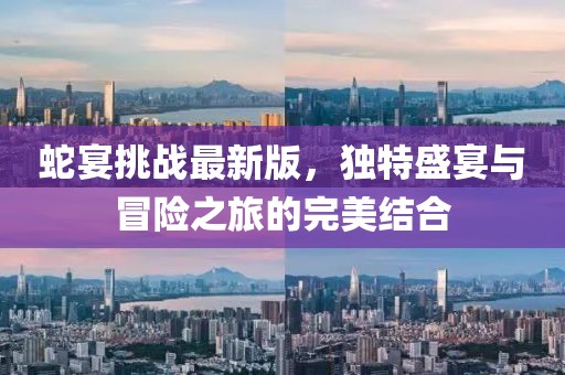 蛇宴挑战最新版，独特盛宴与冒险之旅的完美结合