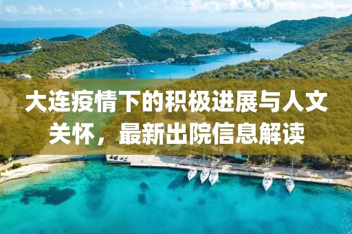 大连疫情下的积极进展与人文关怀，最新出院信息解读