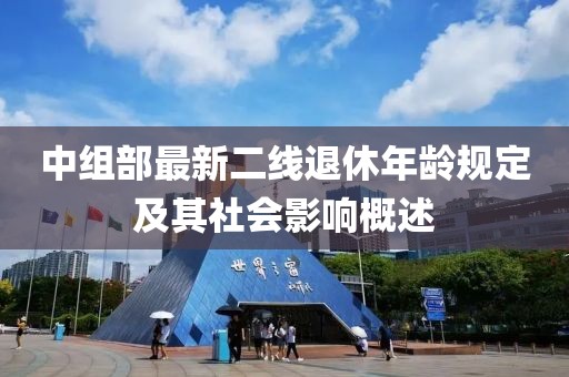 中组部最新二线退休年龄规定及其社会影响概述