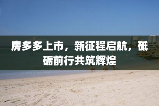 房多多上市，新征程启航，砥砺前行共筑辉煌
