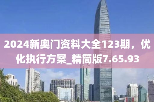 2024新奥门资料大全123期，优化执行方案_精简版7.65.93