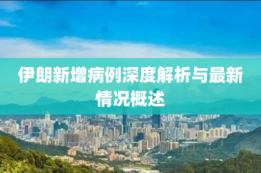 伊朗新增病例深度解析与最新情况概述