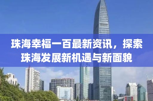 珠海幸福一百最新资讯，探索珠海发展新机遇与新面貌