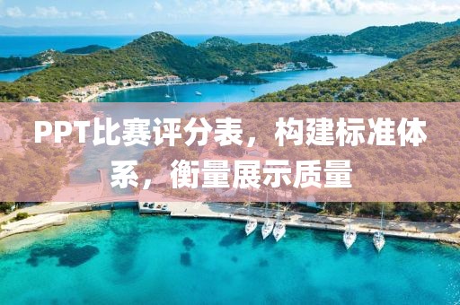 PPT比赛评分表，构建标准体系，衡量展示质量