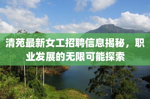 清苑最新女工招聘信息揭秘，职业发展的无限可能探索