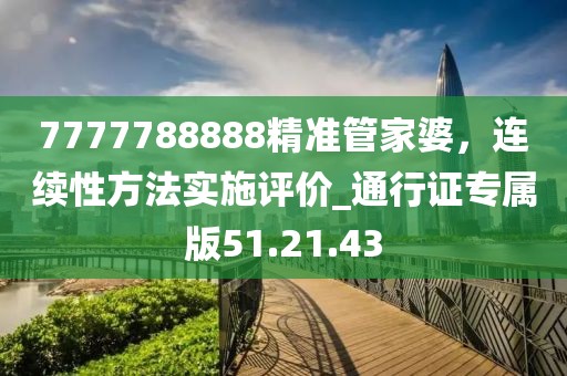 7777788888精准管家婆，连续性方法实施评价_通行证专属版51.21.43
