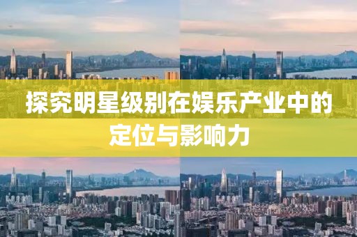 探究明星级别在娱乐产业中的定位与影响力