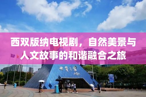 西双版纳电视剧，自然美景与人文故事的和谐融合之旅