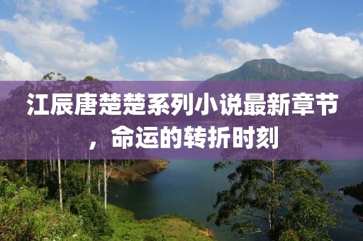 江辰唐楚楚系列小说最新章节，命运的转折时刻