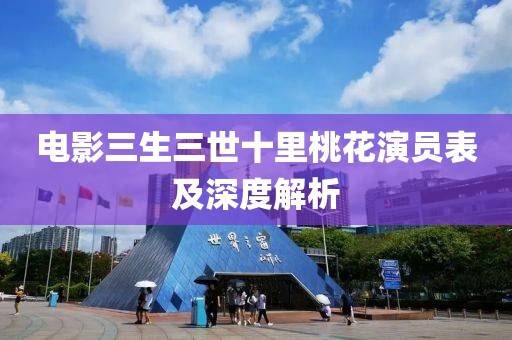 电影三生三世十里桃花演员表及深度解析