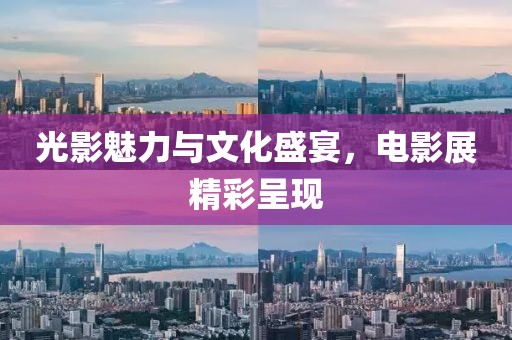 光影魅力与文化盛宴，电影展精彩呈现