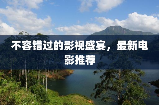 不容错过的影视盛宴，最新电影推荐