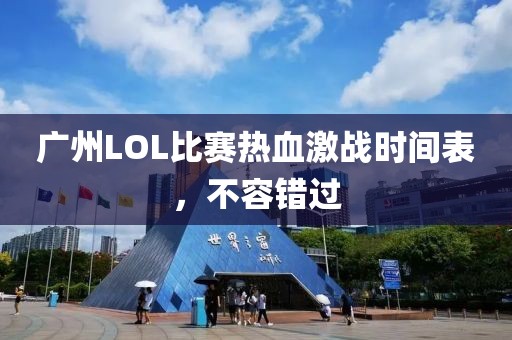 广州LOL比赛热血激战时间表，不容错过