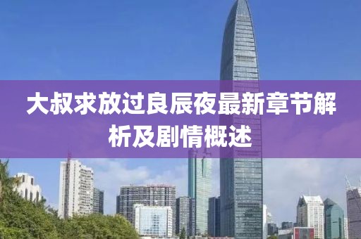 大叔求放过良辰夜最新章节解析及剧情概述