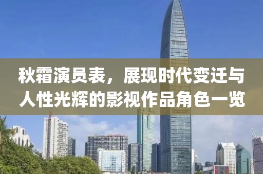 秋霜演员表，展现时代变迁与人性光辉的影视作品角色一览