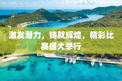 激发潜力，铸就辉煌，精彩比赛盛大举行