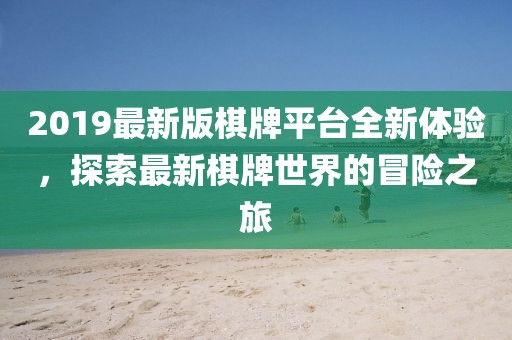 2019最新版棋牌平台全新体验，探索最新棋牌世界的冒险之旅