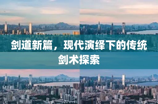 剑道新篇，现代演绎下的传统剑术探索