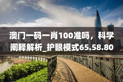 澳门一码一肖100准吗，科学阐释解析_护眼模式65.58.80