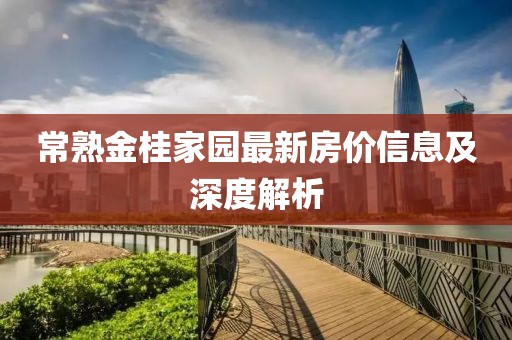 常熟金桂家园最新房价信息及深度解析