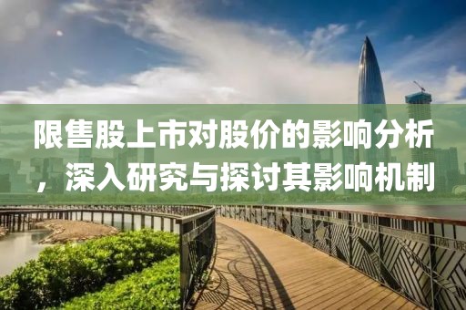 限售股上市对股价的影响分析，深入研究与探讨其影响机制