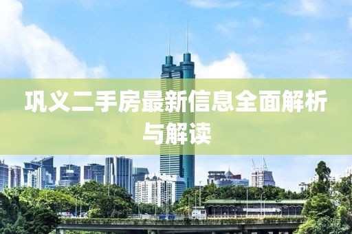 巩义二手房最新信息全面解析与解读