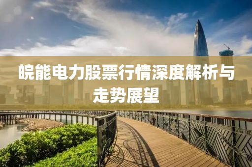 皖能电力股票行情深度解析与走势展望