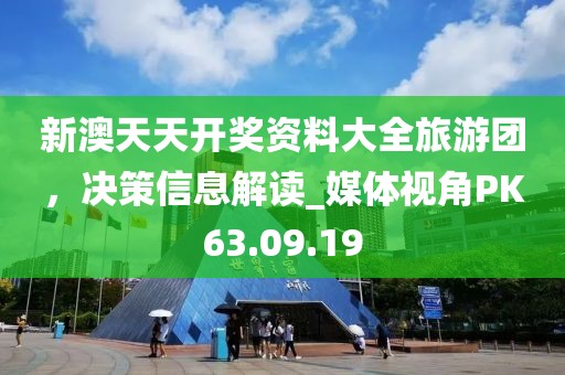 新澳天天开奖资料大全旅游团，决策信息解读_媒体视角PK63.09.19