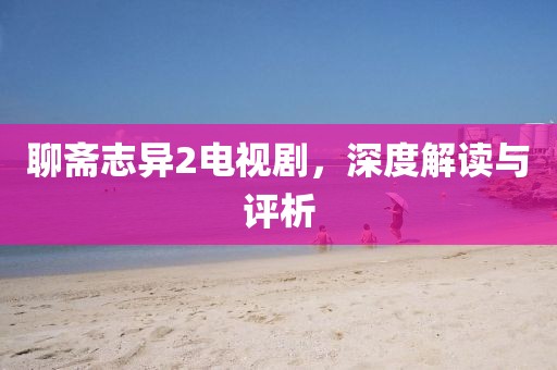 聊斋志异2电视剧，深度解读与评析