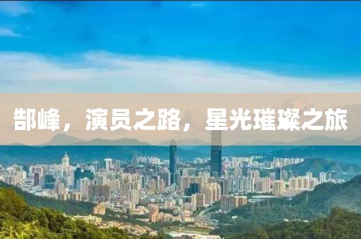 郜峰，演员之路，星光璀璨之旅