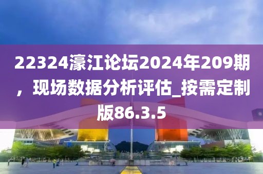 22324濠江论坛2024年209期，现场数据分析评估_按需定制版86.3.5