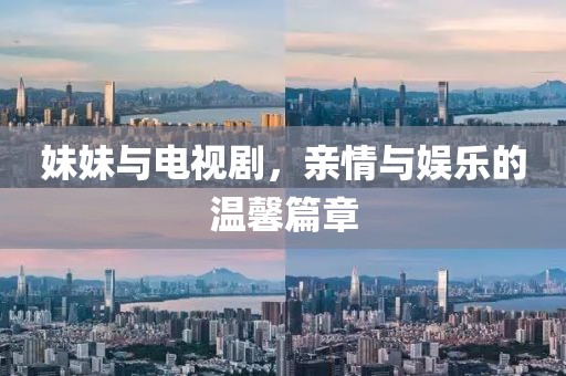 妹妹与电视剧，亲情与娱乐的温馨篇章