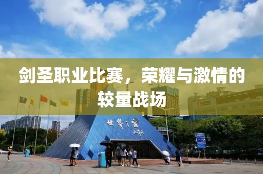 剑圣职业比赛，荣耀与激情的较量战场