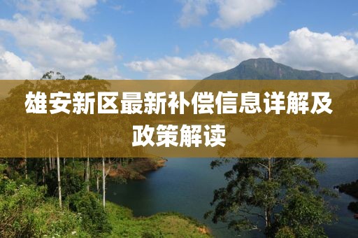 雄安新区最新补偿信息详解及政策解读