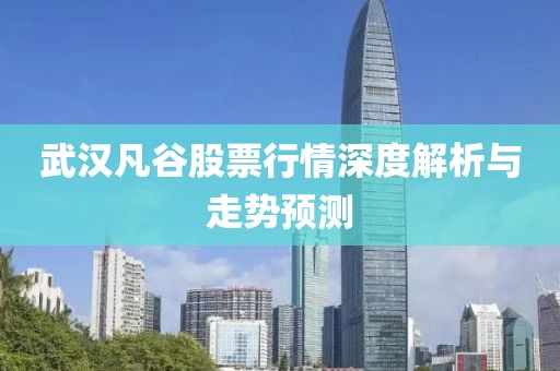 武汉凡谷股票行情深度解析与走势预测