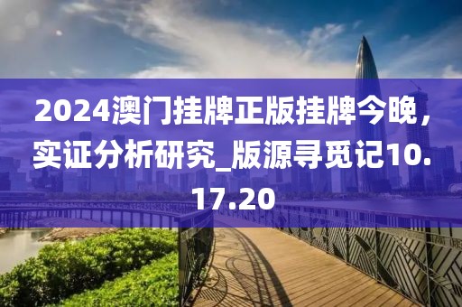 2024澳门挂牌正版挂牌今晚，实证分析研究_版源寻觅记10.17.20