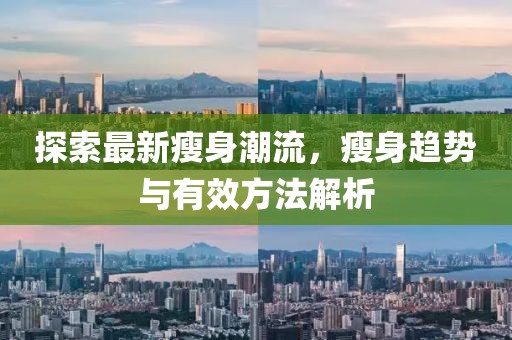 探索最新瘦身潮流，瘦身趋势与有效方法解析